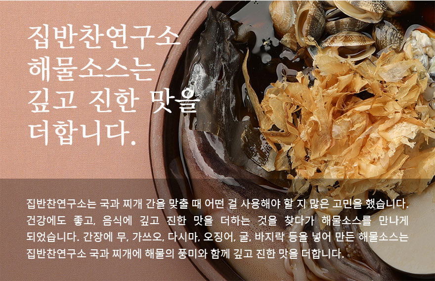 Áý¹ÝÂù¿¬±¸¼Ò ÇØ¹°¼Ò½º´Â ±í°í ÁøÇÑ ¸ÀÀ» ´õÇÕ´Ï´Ù. Áý¹ÝÂù¿¬±¸¼Ò´Â ±¹°ú Âî°³ °£À» ¸ÂÃâ ¶§ ¾î¶² °É »ç¿ëÇØ¾ß ÇÒ Áö ¸¹Àº °í¹ÎÀ» Çß½À´Ï´Ù. °Ç°¿¡µµ ÁÁ°í, À½½Ä¿¡ ±í°í ÁøÇÑ ¸ÀÀ» ´õÇÏ´Â °ÍÀ» ã´Ù°¡ ÇØ¹°¼Ò½º¸¦ ¸¸µé°Ô µÇ¾ú½À´Ï´Ù. °£Àå¿¡ ¹«, °¡¾²¿À, ´Ù½Ã¸¶, ¿À¡¾î, ±¼, ¹ÙÁö¶ô µîÀ» ³Ö¾î ¸¸µç ÇØ¹°¼Ò½º´Â Áý¹ÝÂù¿¬±¸¼Ò ±¹°ú Âî°³¿¡ ÇØ¹°ÀÇ Ç³¹Ì¿Í ÇÔ²² ±í°í ÁøÇÑ ¸ÀÀ» ´õÇÕ´Ï´Ù.